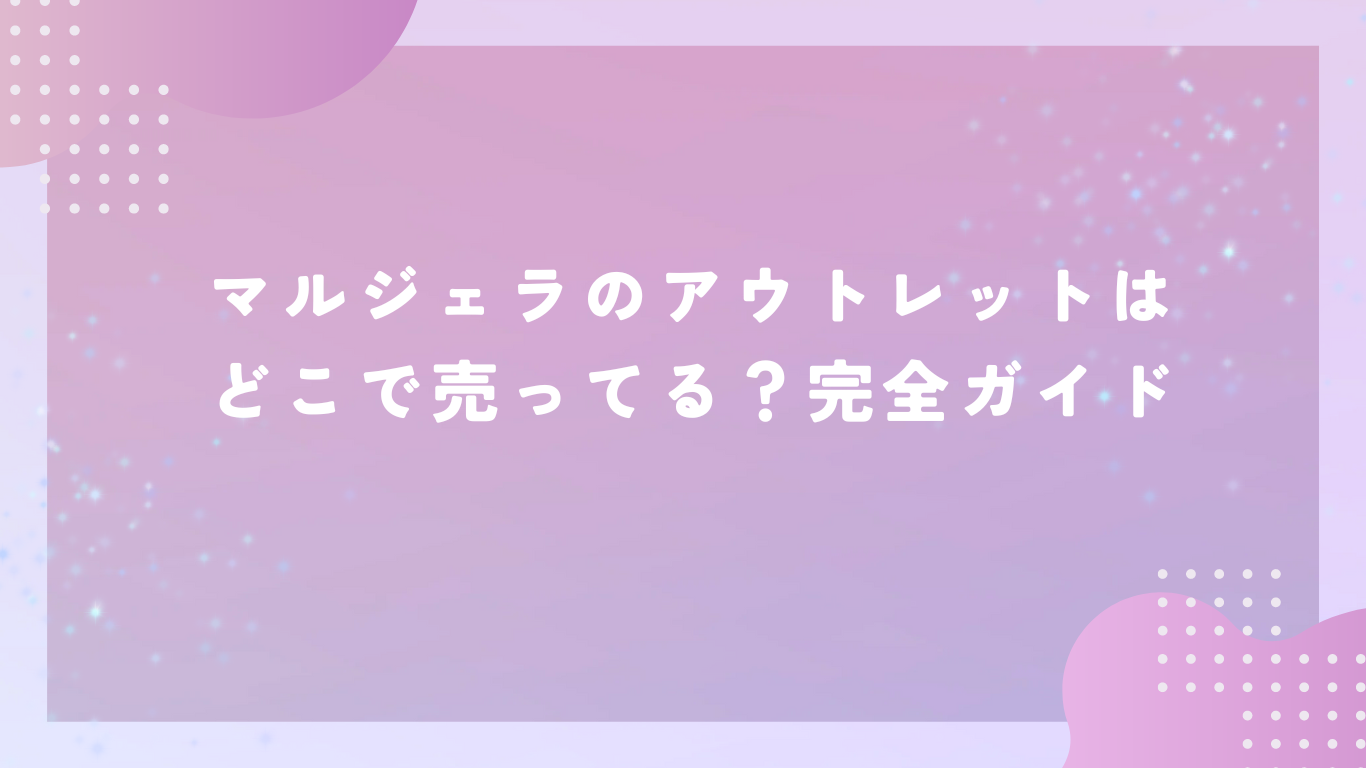 マルジェラのアウトレットはどこで売ってる？完全ガイド